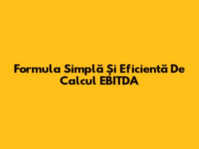 Formula Simplă Și Eficientă De Calcul EBITDA