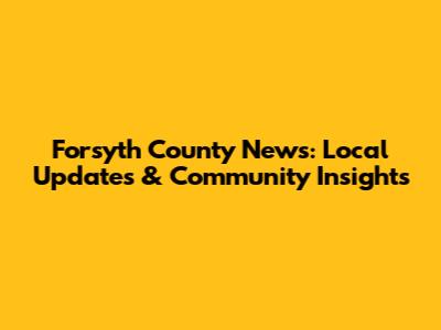 Forsyth County News: Local Updates & Community Insights