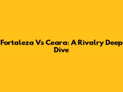 Fortaleza Vs Ceara: A Rivalry Deep Dive