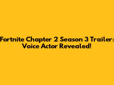 Fortnite Chapter 2 Season 3 Trailer: Voice Actor Revealed!