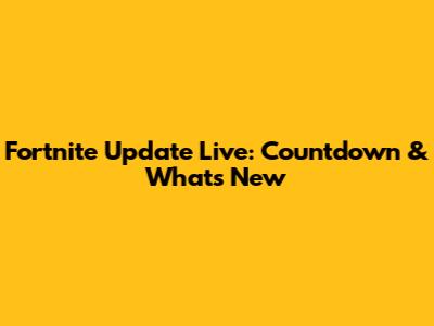 Fortnite Update Live: Countdown & What's New