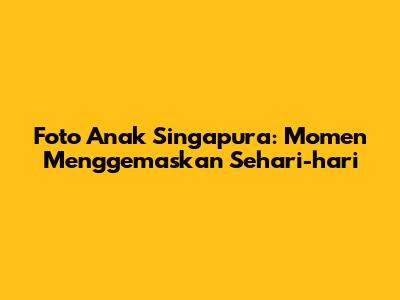 Foto Anak Singapura: Momen Menggemaskan Sehari-hari