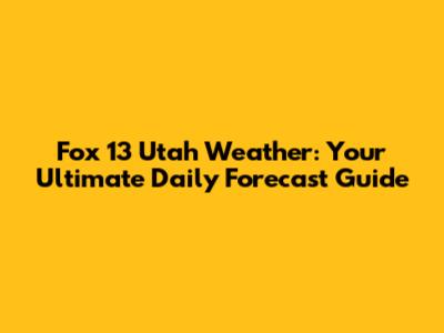 Fox 13 Utah Weather: Your Ultimate Daily Forecast Guide