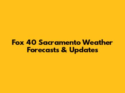 Fox 40 Sacramento Weather Forecasts & Updates