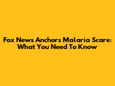 Fox News Anchor's Malaria Scare: What You Need To Know