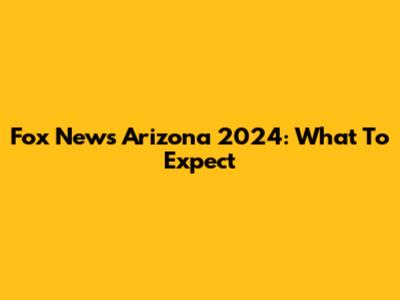 Fox News Arizona 2024: What To Expect