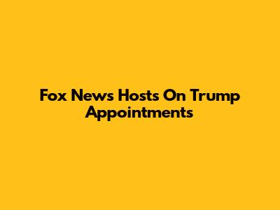 Fox News Hosts On Trump Appointments