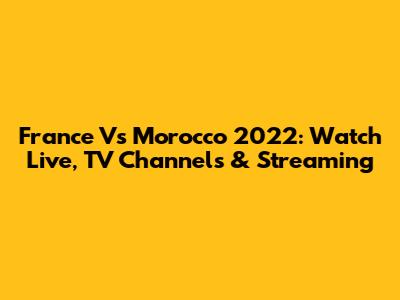 France Vs Morocco 2022: Watch Live, TV Channels & Streaming