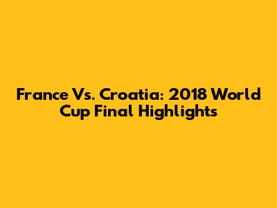 France Vs. Croatia: 2018 World Cup Final Highlights