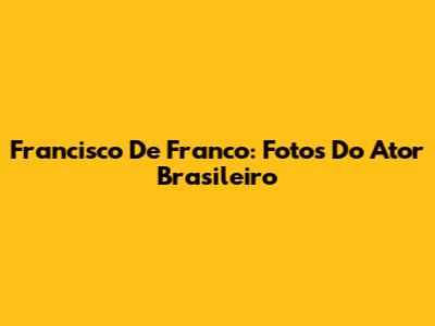 Francisco De Franco: Fotos Do Ator Brasileiro