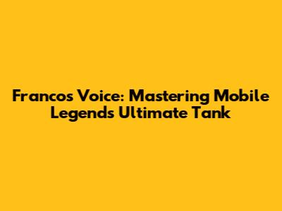 Franco's Voice: Mastering Mobile Legends' Ultimate Tank