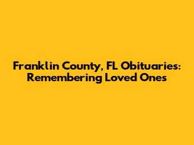 Franklin County, FL Obituaries: Remembering Loved Ones
