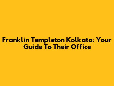 Franklin Templeton Kolkata: Your Guide To Their Office