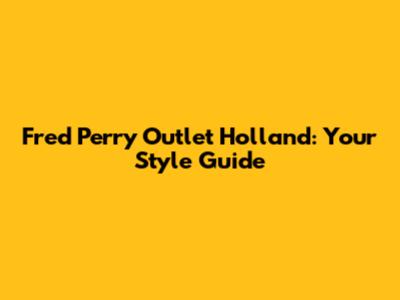 Fred Perry Outlet Holland: Your Style Guide