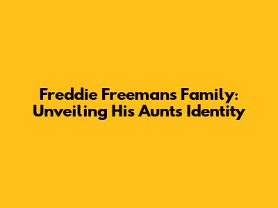 Freddie Freeman's Family: Unveiling His Aunt's Identity