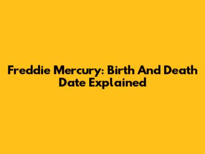 Freddie Mercury: Birth And Death Date Explained