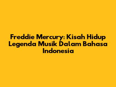 Freddie Mercury: Kisah Hidup Legenda Musik Dalam Bahasa Indonesia