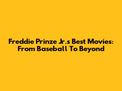 Freddie Prinze Jr.'s Best Movies: From Baseball To Beyond
