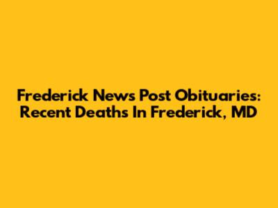 Frederick News Post Obituaries: Recent Deaths In Frederick, MD