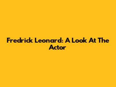 Fredrick Leonard: A Look At The Actor