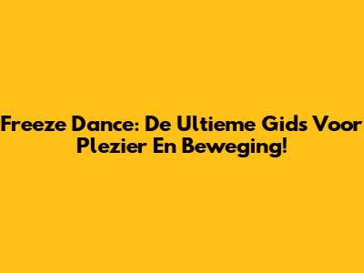 Freeze Dance: De Ultieme Gids Voor Plezier En Beweging!