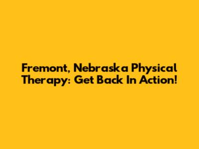 Fremont, Nebraska Physical Therapy: Get Back In Action!