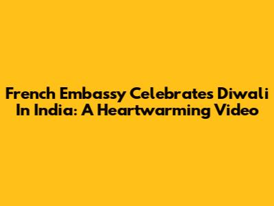 French Embassy Celebrates Diwali In India: A Heartwarming Video