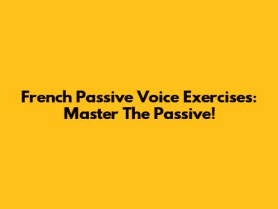 French Passive Voice Exercises: Master The Passive!