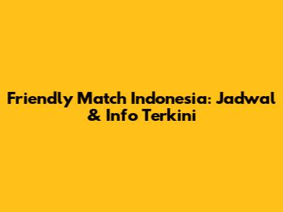 Friendly Match Indonesia: Jadwal & Info Terkini