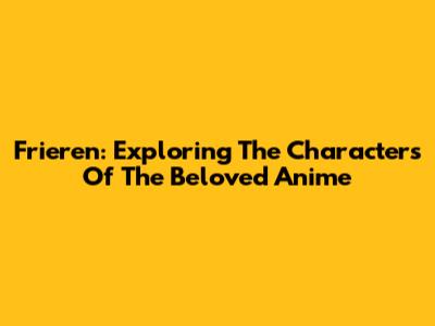 Frieren: Exploring The Characters Of The Beloved Anime