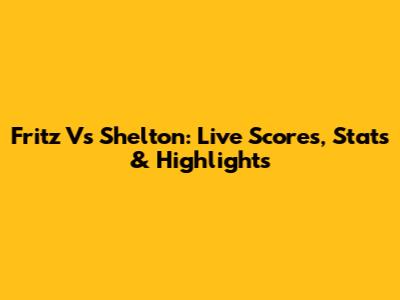 Fritz Vs Shelton: Live Scores, Stats & Highlights