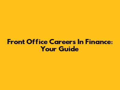 Front Office Careers In Finance: Your Guide