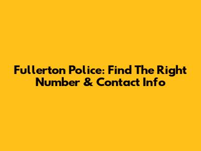 Fullerton Police: Find The Right Number & Contact Info