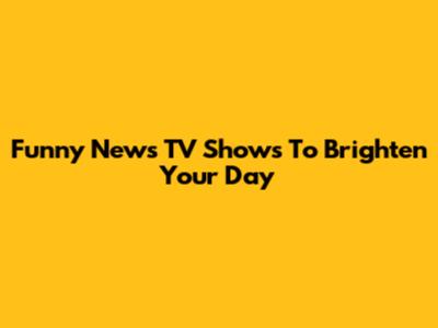 Funny News TV Shows To Brighten Your Day