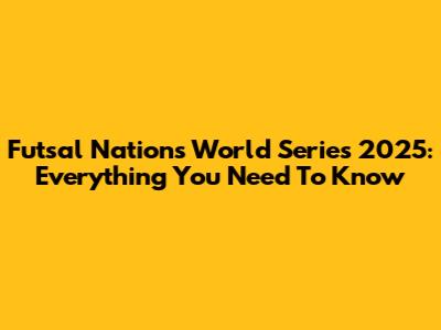 Futsal Nations World Series 2025: Everything You Need To Know
