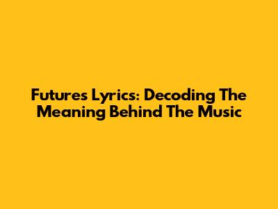 Future's Lyrics: Decoding The Meaning Behind The Music