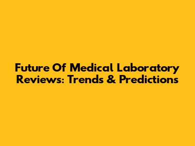 Future Of Medical Laboratory Reviews: Trends & Predictions