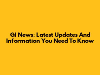 GI News: Latest Updates And Information You Need To Know