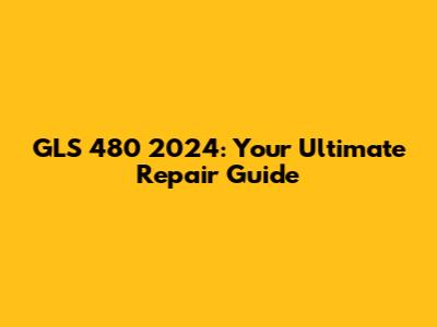 GLS 480 2024: Your Ultimate Repair Guide