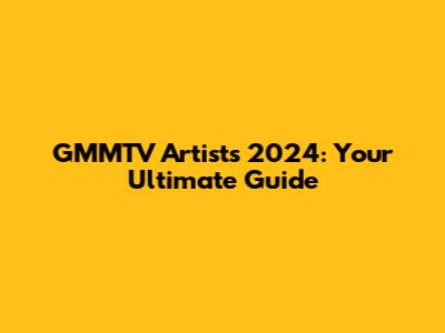 GMMTV Artists 2024: Your Ultimate Guide