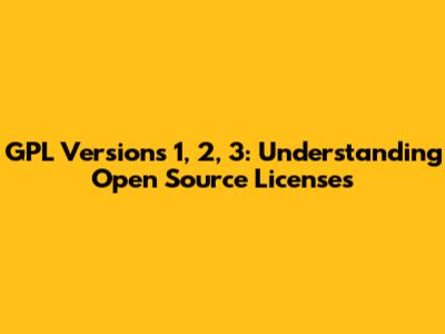 GPL Versions 1, 2, 3: Understanding Open Source Licenses