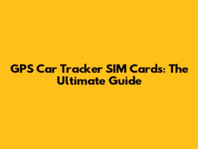 GPS Car Tracker SIM Cards: The Ultimate Guide