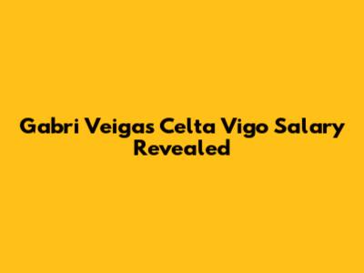 Gabri Veiga's Celta Vigo Salary Revealed