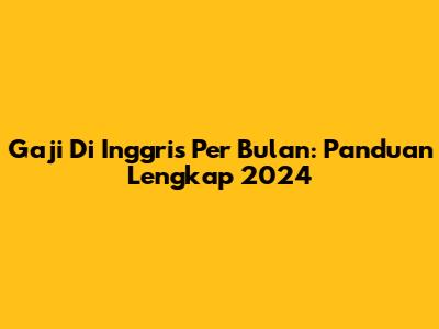 Gaji Di Inggris Per Bulan: Panduan Lengkap 2024