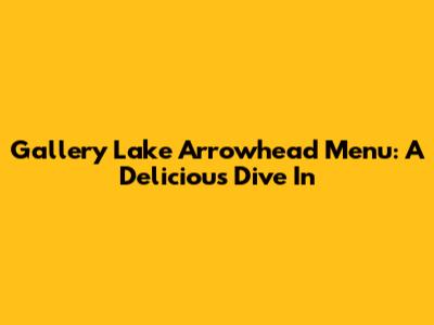 Gallery Lake Arrowhead Menu: A Delicious Dive In