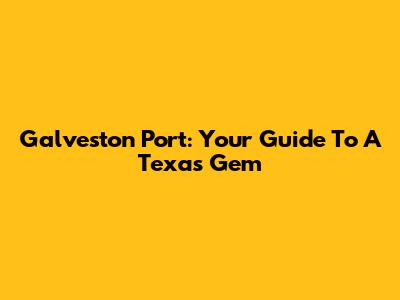 Galveston Port: Your Guide To A Texas Gem