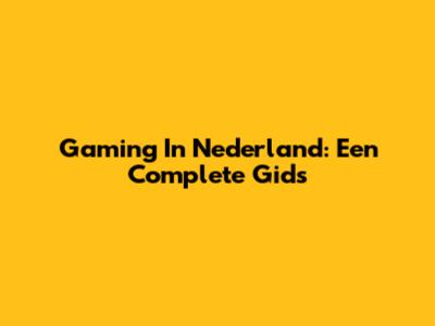 Gaming In Nederland: Een Complete Gids