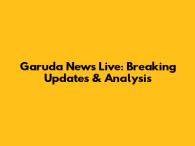Garuda News Live: Breaking Updates & Analysis