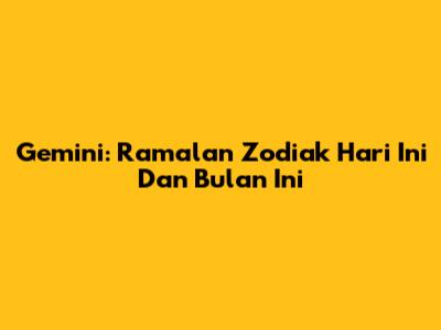 Gemini: Ramalan Zodiak Hari Ini Dan Bulan Ini