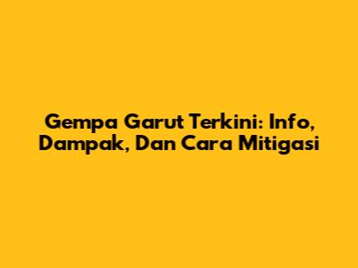 Gempa Garut Terkini: Info, Dampak, Dan Cara Mitigasi